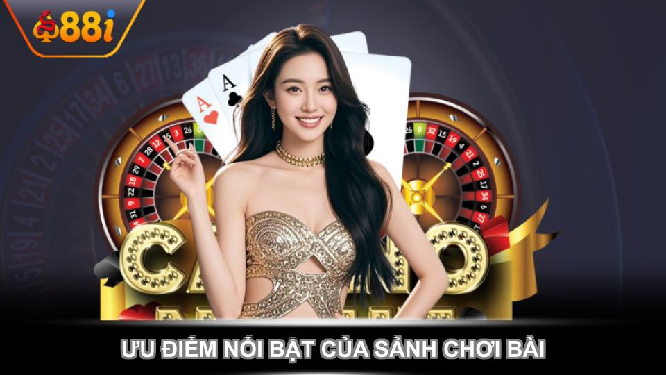 Ưu điểm nổi bật của sảnh chơi bài